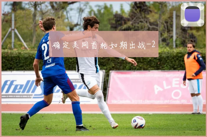 确定美网首轮如期出战